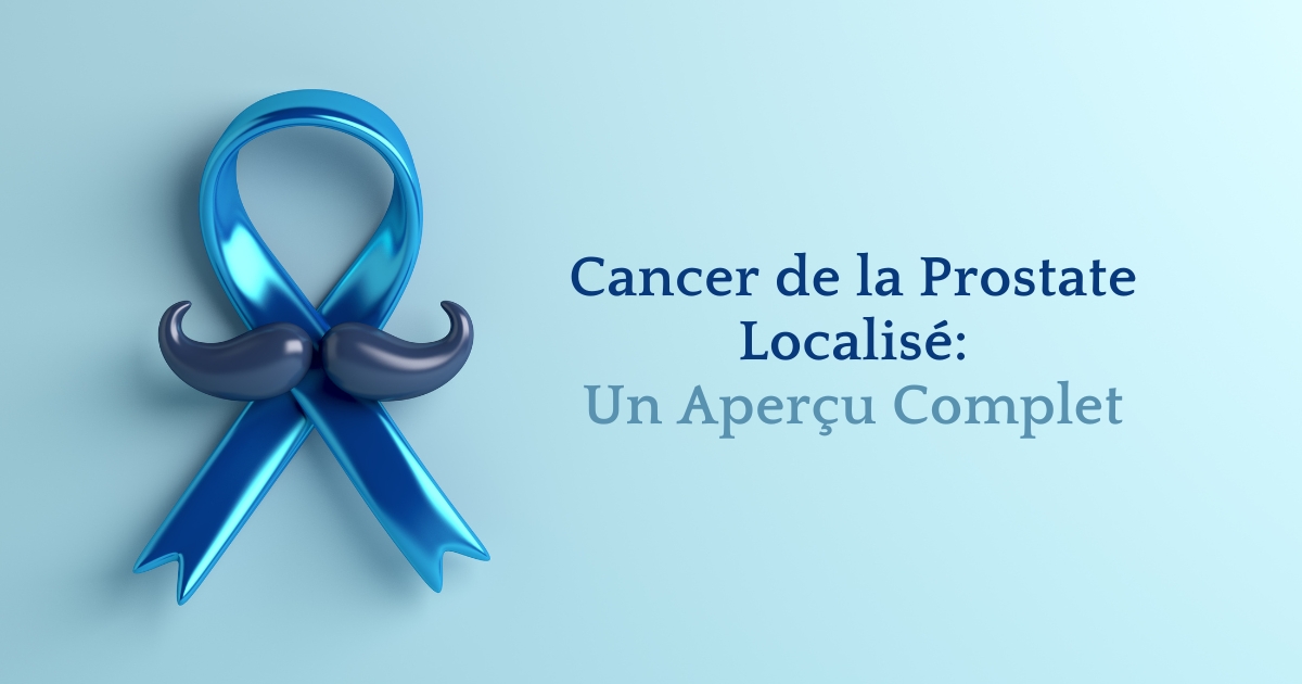 Cancer de la Prostate Localisé : Un Aperçu Complet